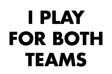 I Play for Both Teams I Play for Both Teams